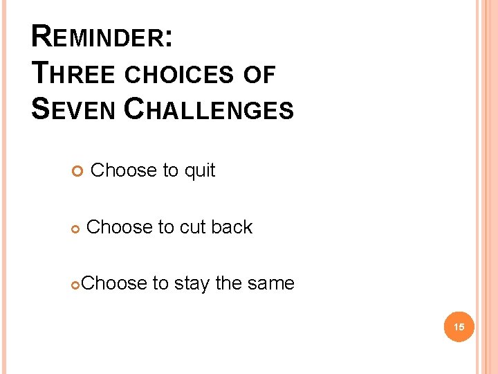 REMINDER: THREE CHOICES OF SEVEN CHALLENGES Choose to quit Choose to cut back Choose