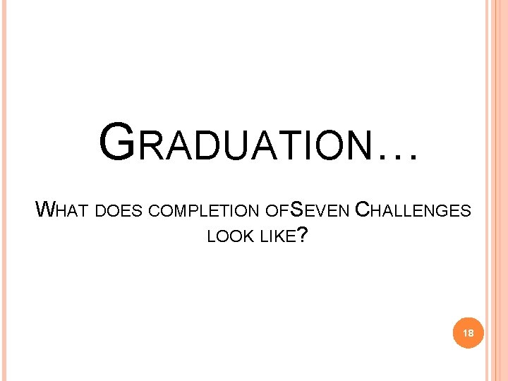 GRADUATION… WHAT DOES COMPLETION OF SEVEN CHALLENGES LOOK LIKE? 18 