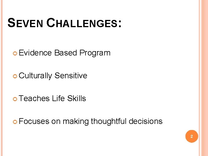 SEVEN CHALLENGES: Evidence Based Program Culturally Sensitive Teaches Life Skills Focuses on making thoughtful