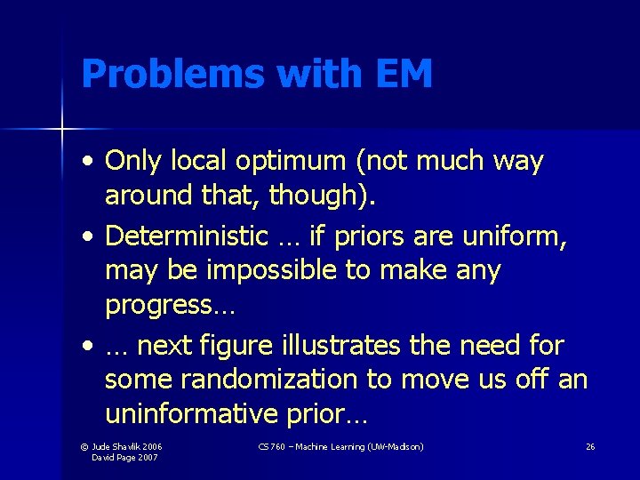 Problems with EM • Only local optimum (not much way around that, though). •