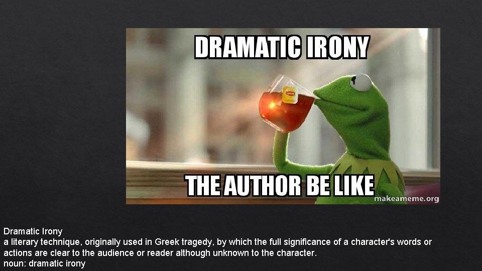 Dramatic Irony a literary technique, originally used in Greek tragedy, by which the full