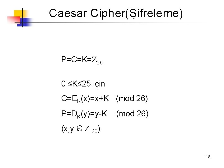 Caesar Cipher(Şifreleme) P=C=K= 26 0 ≤K≤ 25 için C=EK(x)=x+K (mod 26) P=DK(y)=y-K (mod 26)