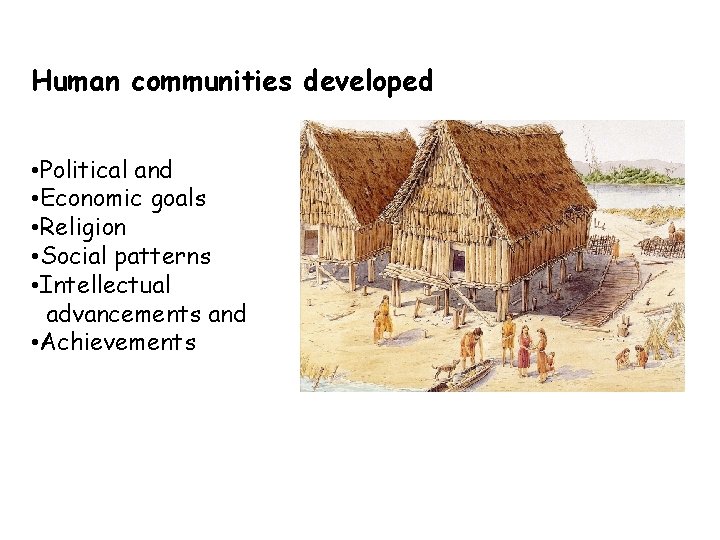 Human communities developed • Political and • Economic goals • Religion • Social patterns