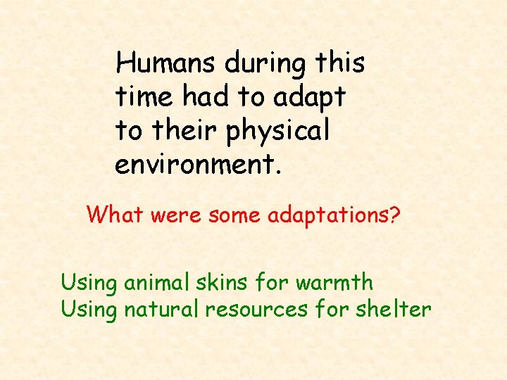 Humans during this time had to adapt to their physical environment. What were some