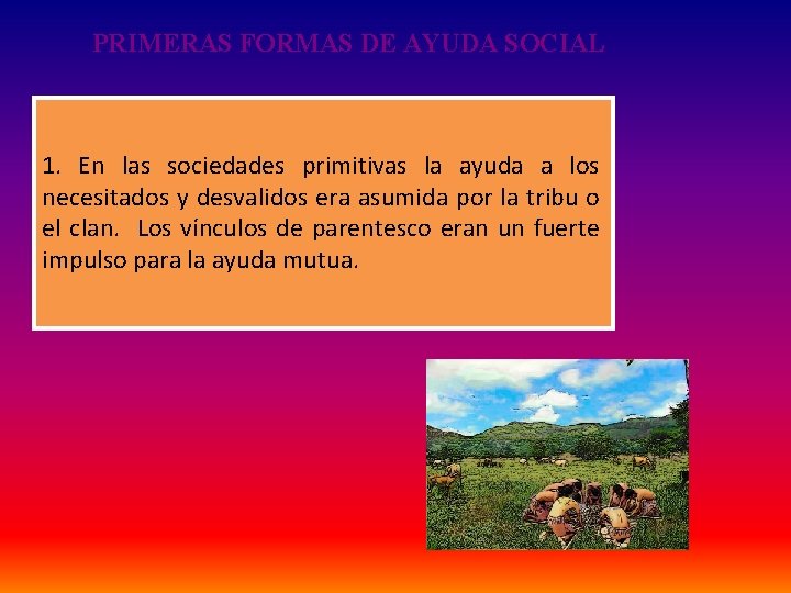 PRIMERAS FORMAS DE AYUDA SOCIAL 1. En las sociedades primitivas la ayuda a los