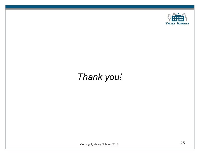 Thank you! Copyright, Valley Schools 2012 23 