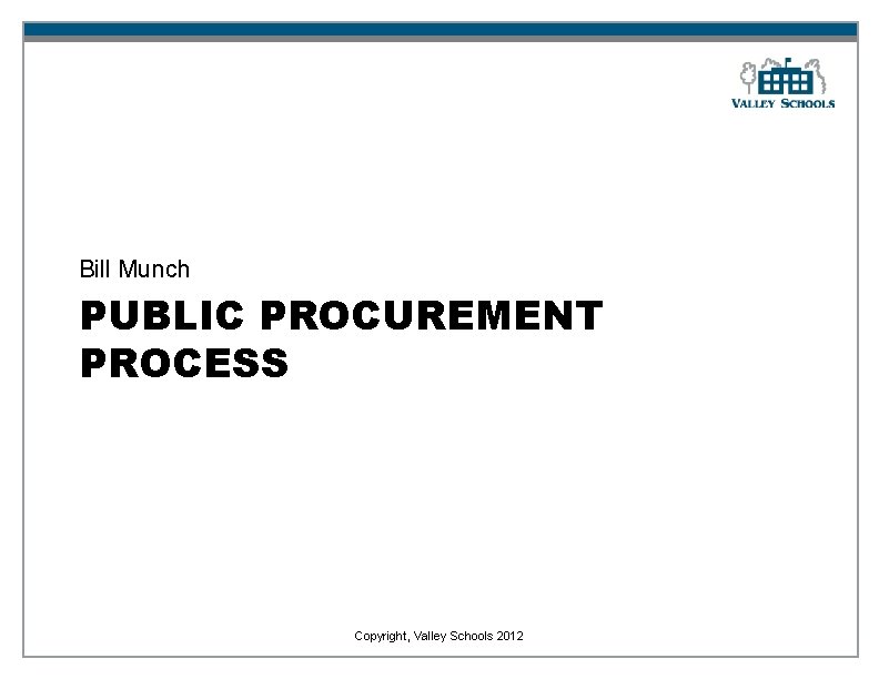 Bill Munch PUBLIC PROCUREMENT PROCESS Copyright, Valley Schools 2012 