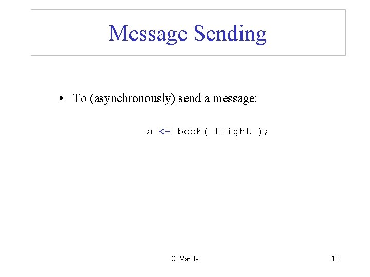 Message Sending • To (asynchronously) send a message: a <- book( flight ); C.