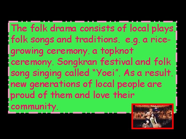 The folk drama consists of local plays. folk songs and traditions. e. g. a