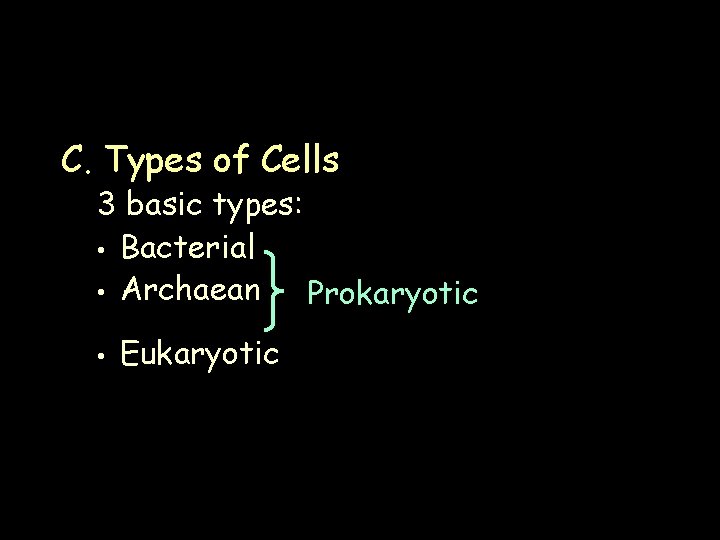 C. Types of Cells 3 basic types: • Bacterial • Archaean Prokaryotic • Eukaryotic