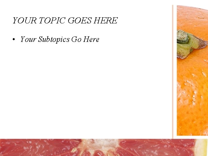 YOUR TOPIC GOES HERE • Your Subtopics Go Here 