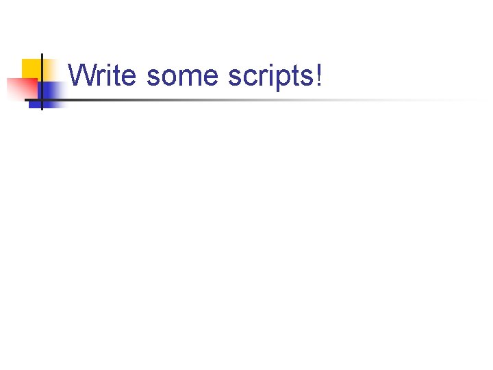 Write some scripts! 