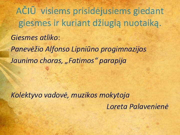 AČIŪ visiems prisidėjusiems giedant giesmes ir kuriant džiugią nuotaiką. Giesmes atliko: Panevėžio Alfonso Lipniūno AČIŪ visiems prisidėjusiems giedant giesmes ir kuriant džiugią nuotaiką. Giesmes atliko: Panevėžio Alfonso Lipniūno