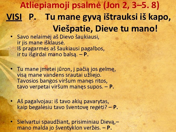  Atliepiamoji psalmė (Jon 2, 3– 5. 8) VISI P. Tu mane gyvą ištrauksi