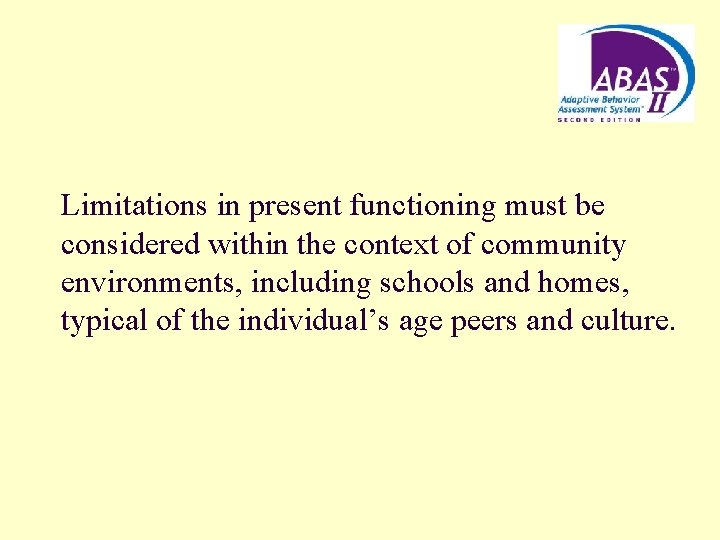 Limitations in present functioning must be considered within the context of community environments, including