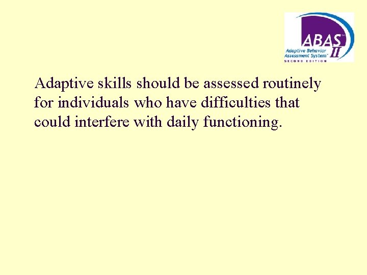 Adaptive skills should be assessed routinely for individuals who have difficulties that could interfere