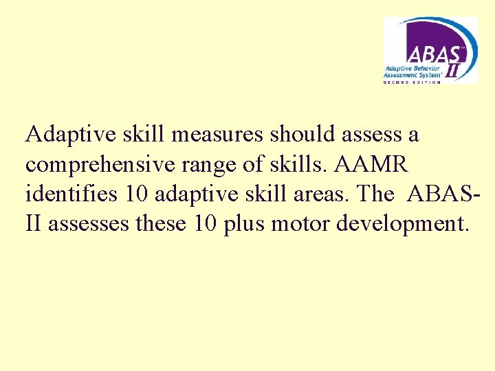 Adaptive skill measures should assess a comprehensive range of skills. AAMR identifies 10 adaptive