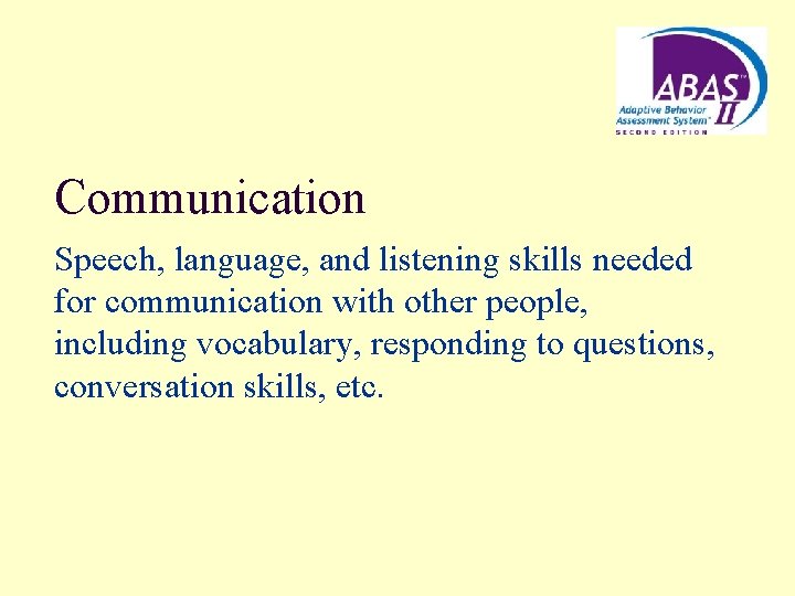 Communication Speech, language, and listening skills needed for communication with other people, including vocabulary,