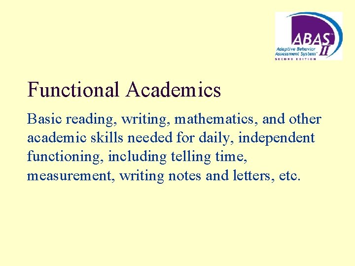 Functional Academics Basic reading, writing, mathematics, and other academic skills needed for daily, independent