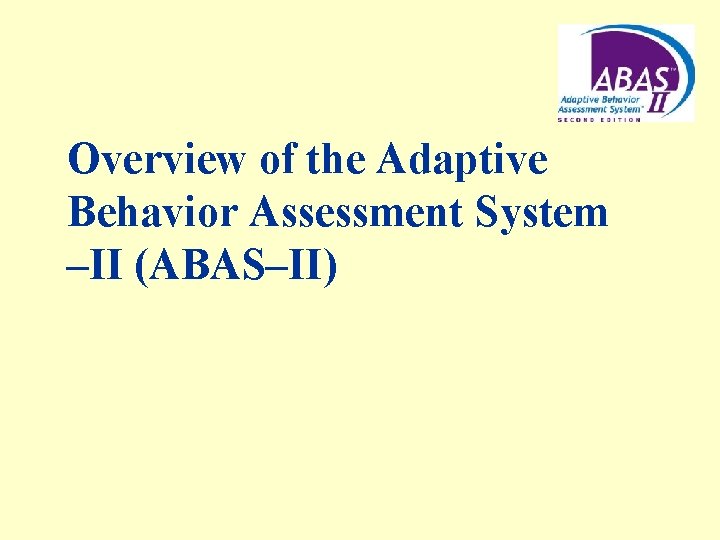 Overview of the Adaptive Behavior Assessment System –II (ABAS–II) 