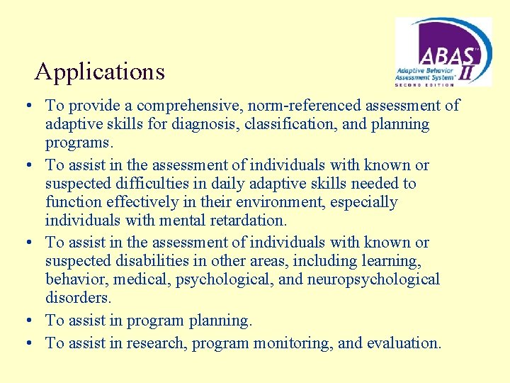 Applications • To provide a comprehensive, norm-referenced assessment of adaptive skills for diagnosis, classification,