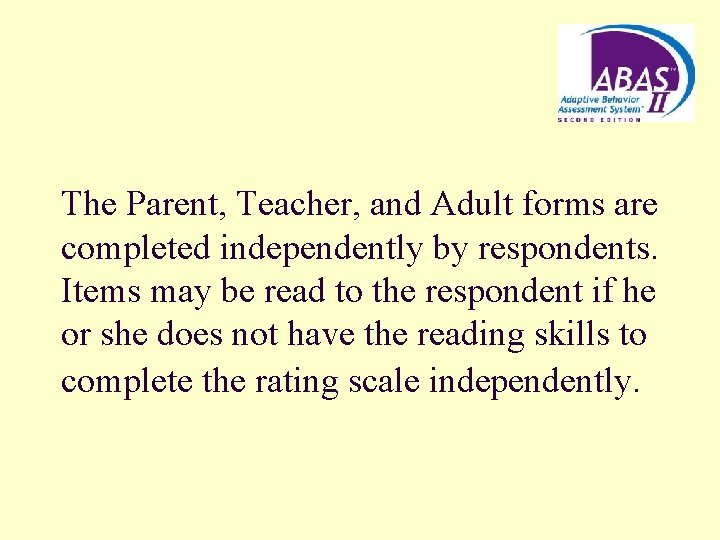 The Parent, Teacher, and Adult forms are completed independently by respondents. Items may be