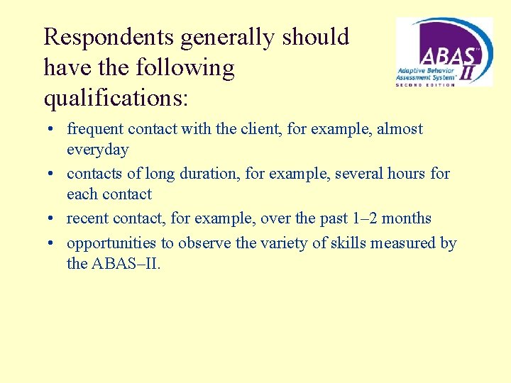 Respondents generally should have the following qualifications: • frequent contact with the client, for