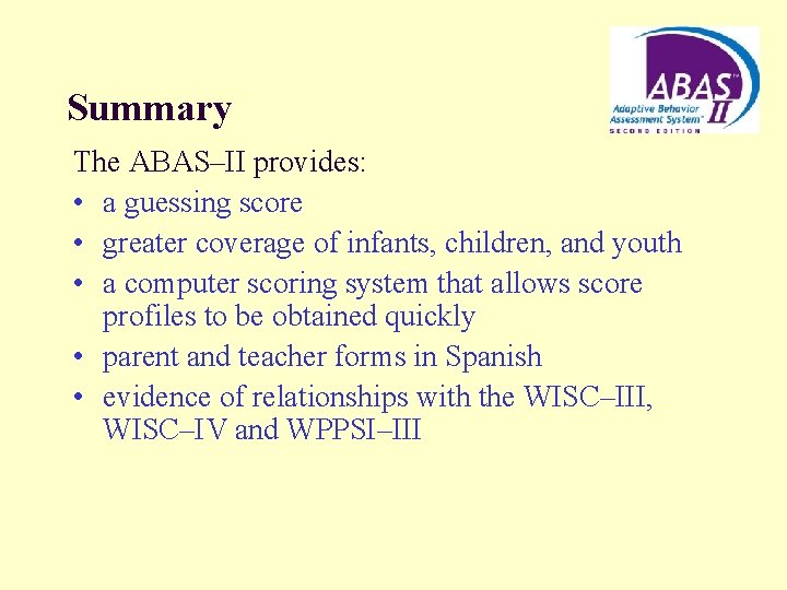 Summary The ABAS–II provides: • a guessing score • greater coverage of infants, children,