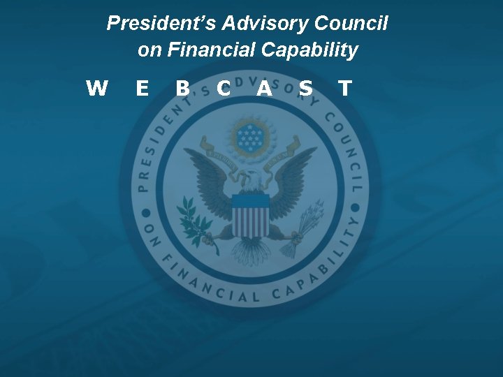 President’s Advisory Council on Financial Capability W E B C A S T 