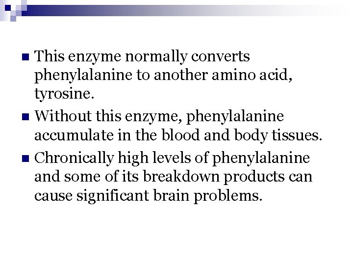 This enzyme normally converts phenylalanine to another amino acid, tyrosine. n Without this enzyme,