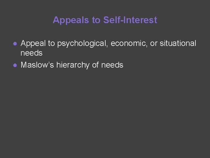 Appeals to Self-Interest ● Appeal to psychological, economic, or situational needs ● Maslow’s hierarchy