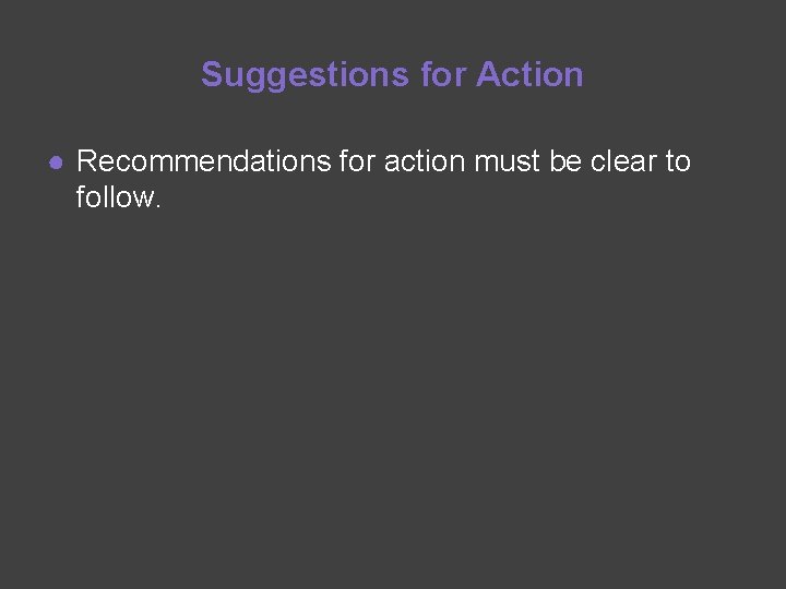 Suggestions for Action ● Recommendations for action must be clear to follow. 