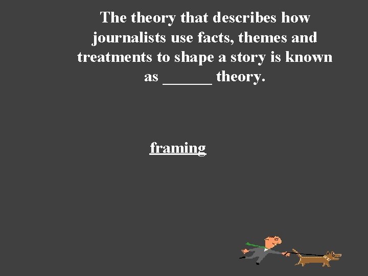 The theory that describes how journalists use facts, themes and treatments to shape a