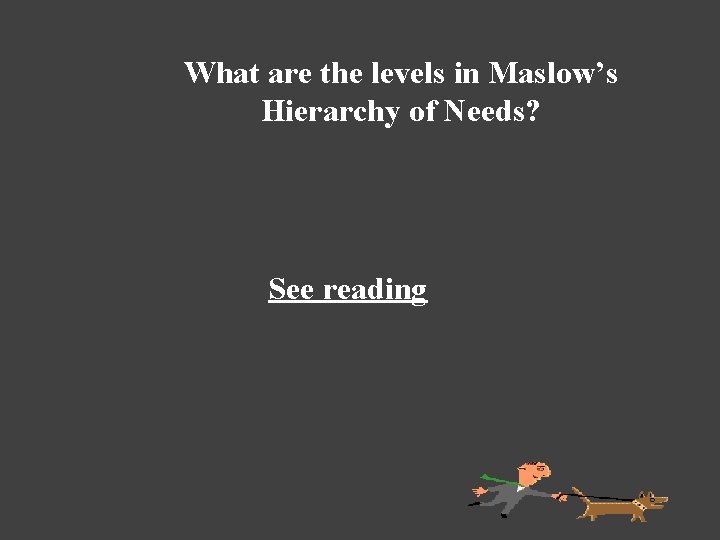 What are the levels in Maslow’s Hierarchy of Needs? See reading 