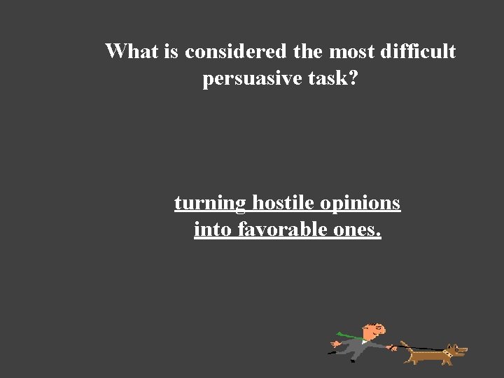 What is considered the most difficult persuasive task? turning hostile opinions into favorable ones.