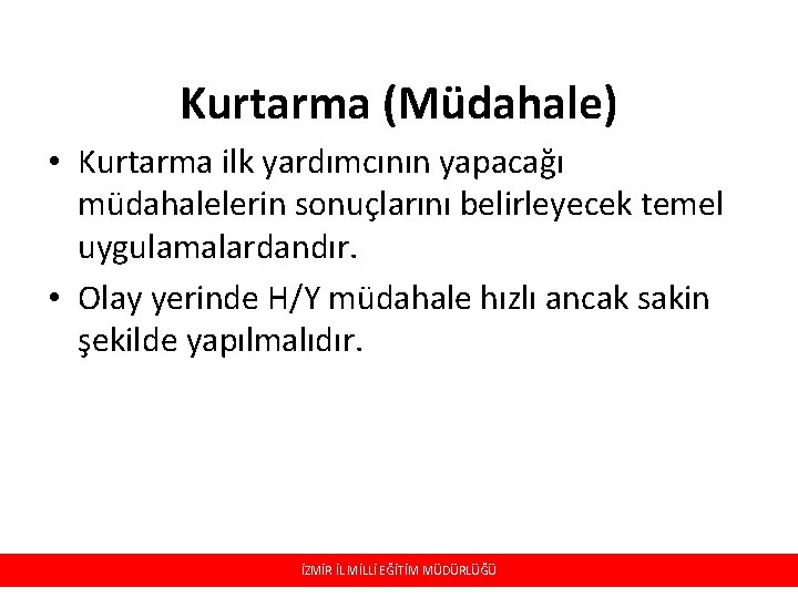 Kurtarma (Müdahale) • Kurtarma ilk yardımcının yapacağı müdahalelerin sonuçlarını belirleyecek temel uygulamalardandır. • Olay
