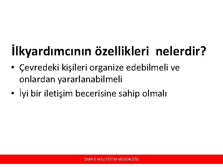 İlkyardımcının özellikleri nelerdir? • Çevredeki kişileri organize edebilmeli ve onlardan yararlanabilmeli • İyi bir