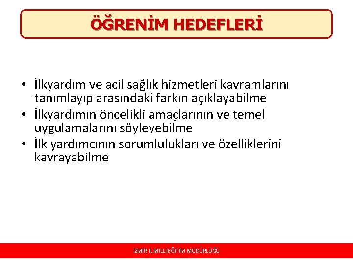 ÖĞRENİM HEDEFLERİ • İlkyardım ve acil sağlık hizmetleri kavramlarını tanımlayıp arasındaki farkın açıklayabilme •