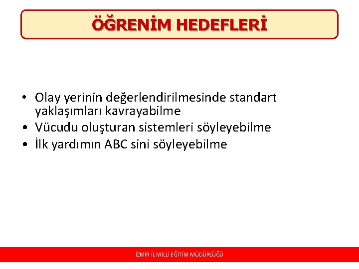 ÖĞRENİM HEDEFLERİ • Olay yerinin değerlendirilmesinde standart yaklaşımları kavrayabilme • Vücudu oluşturan sistemleri söyleyebilme