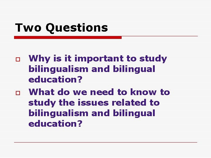 Two Questions o o Why is it important to study bilingualism and bilingual education?