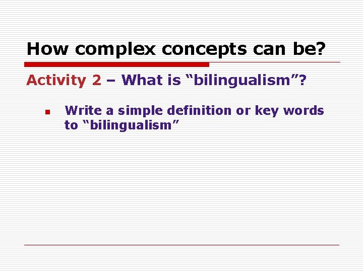 How complex concepts can be? Activity 2 – What is “bilingualism”? n Write a