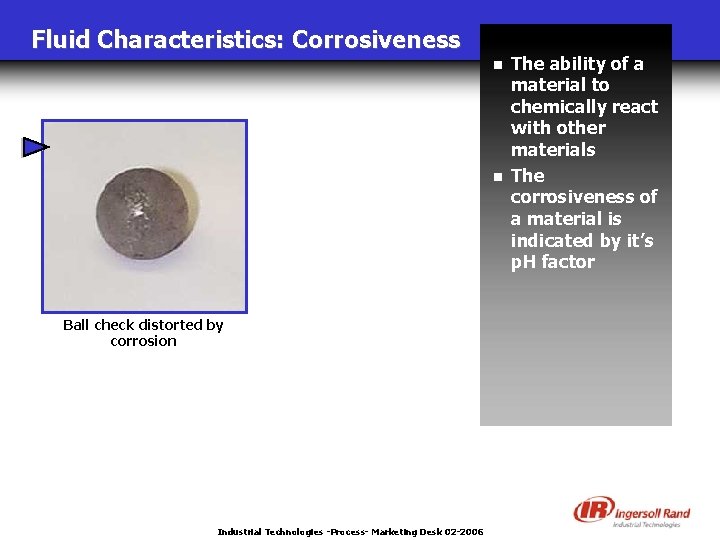 Fluid Characteristics: Corrosiveness n n Ball check distorted by corrosion Industrial Technologies -Process- Marketing
