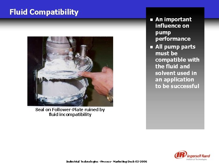 Fluid Compatibility n n Seal on Follower-Plate ruined by fluid incompatibility Industrial Technologies -Process-