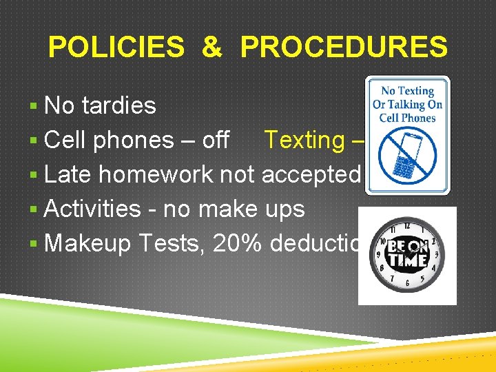 POLICIES & PROCEDURES § No tardies § Cell phones – off Texting – §