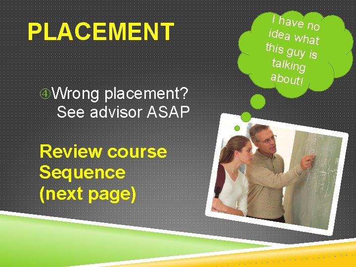 PLACEMENT Wrong placement? See advisor ASAP Review course Sequence (next page) I have no