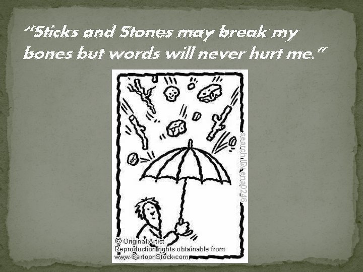 “Sticks and Stones may break my bones but words will never hurt me. ”