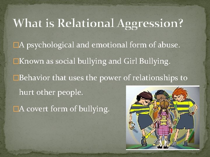 What is Relational Aggression? �A psychological and emotional form of abuse. �Known as social
