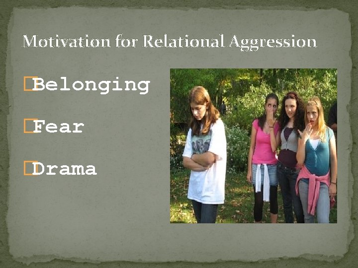 Motivation for Relational Aggression �Belonging �Fear �Drama 