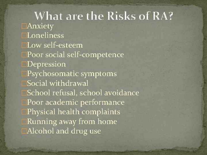 What are the Risks of RA? �Anxiety �Loneliness �Low self-esteem �Poor social self-competence �Depression