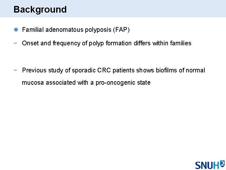 Background l Familial adenomatous polyposis (FAP) − Onset and frequency of polyp formation differs